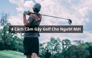 Cách Cầm Gậy Golf