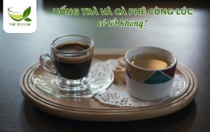 uống trà và cà phê cùng lúc có tốt không